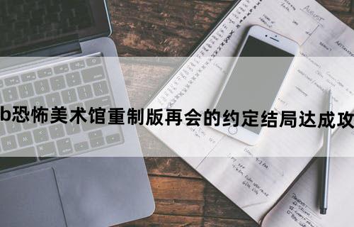 Ib恐怖美术馆重制版再会的约定结局达成攻略