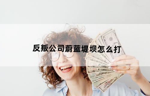 反叛公司蔚蓝堤坝怎么打