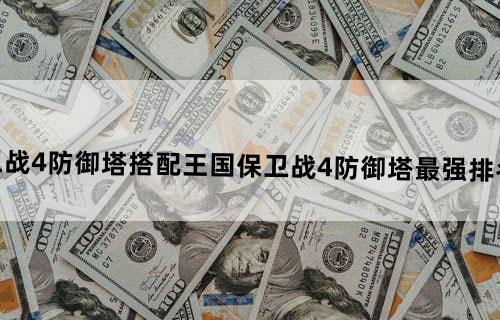 王国保卫战4防御塔搭配王国保卫战4防御塔最强排名搭配大全