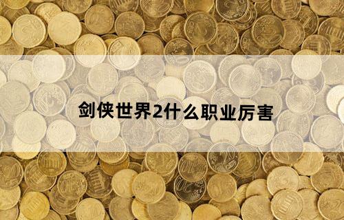剑侠世界2什么职业厉害