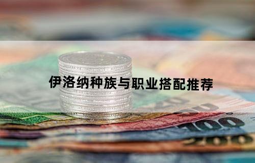 伊洛纳种族与职业搭配推荐