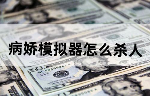 病娇模拟器怎么杀人?