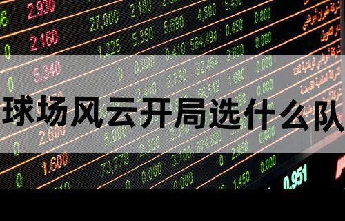 球场风云开局选什么队