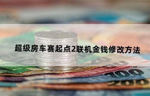 超级房车赛：起点2联机金钱修改方法