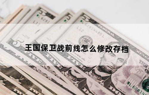 王国保卫战前线怎么修改存档