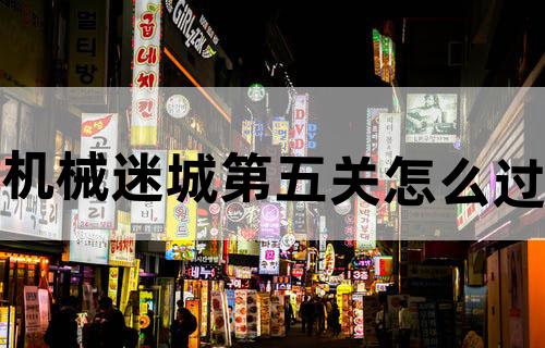 机械迷城第五关怎么过？