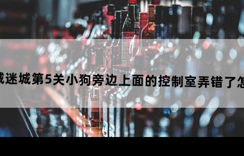 机械迷城第5关小狗旁边上面的控制室弄错了怎么办