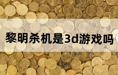 黎明杀机是3d游戏吗