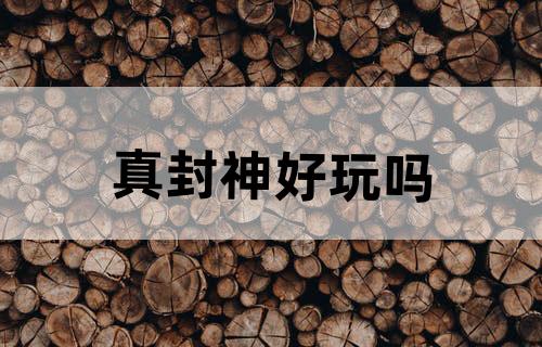 真封神好玩吗？
