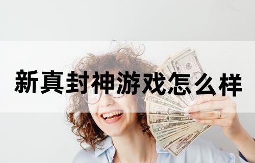 新真封神游戏怎么样？