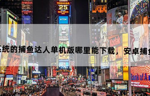 android系统的捕鱼达人单机版哪里能下载，安卓捕鱼有什么特色