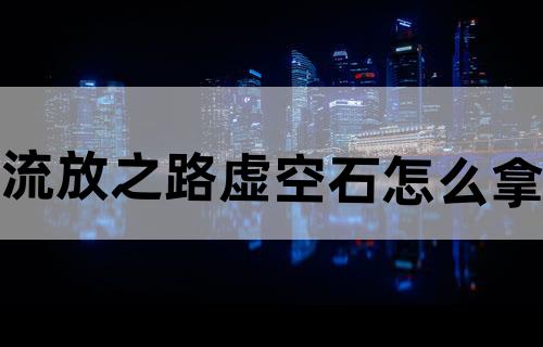 流放之路虚空石怎么拿