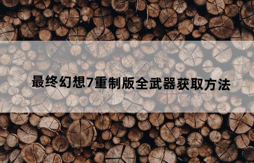 最终幻想7重制版全武器获取方法