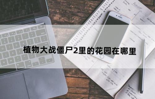 植物大战僵尸2里的花园在哪里
