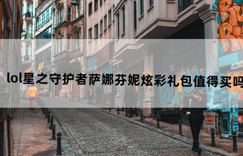 lol星之守护者萨娜芬妮炫彩礼包值得买吗?