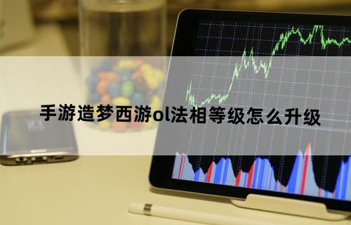 手游造梦西游ol法相等级怎么升级