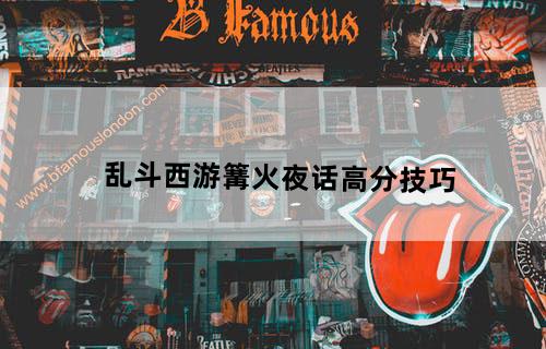 乱斗西游篝火夜话高分技巧