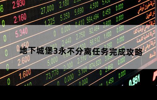 地下城堡3永不分离任务完成攻略