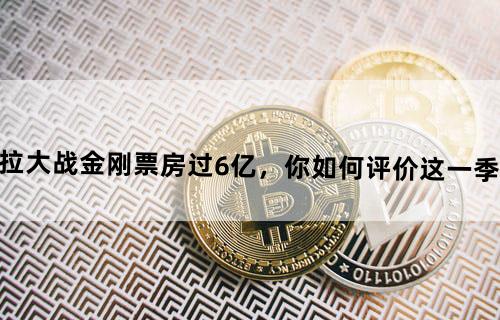 《哥斯拉大战金刚》票房过6亿，你如何评价这一季《哥斯拉》？