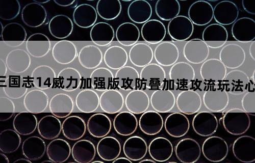 三国志14威力加强版攻防叠加速攻流玩法心得