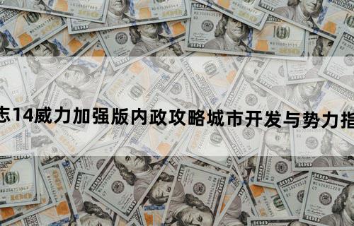 三国志14威力加强版内政攻略城市开发与势力指令详解