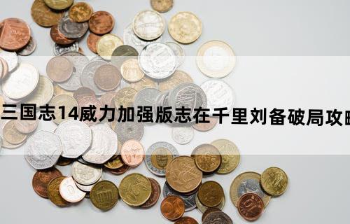 三国志14威力加强版志在千里刘备破局攻略