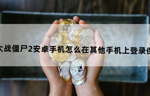 植物大战僵尸2安卓手机怎么在其他手机上登录（保留数据）？