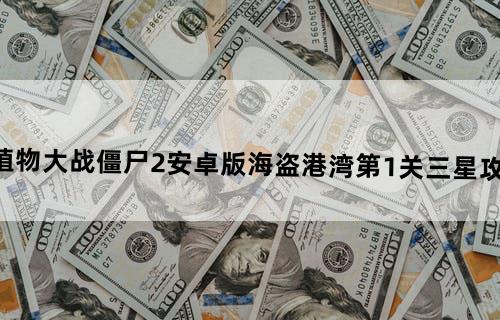 《植物大战僵尸2》安卓版海盗港湾第1关三星攻略