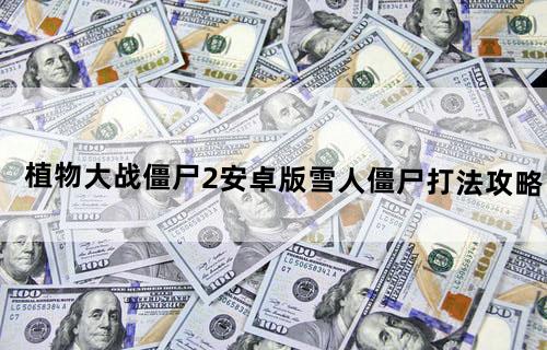 《植物大战僵尸2》安卓版雪人僵尸打法攻略