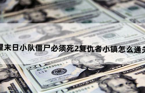 哔哩哔哩末日小队僵尸必须死2复仇者小镇怎么通关哔哩哔哩