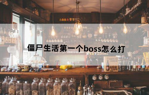 僵尸生活第一个boss怎么打