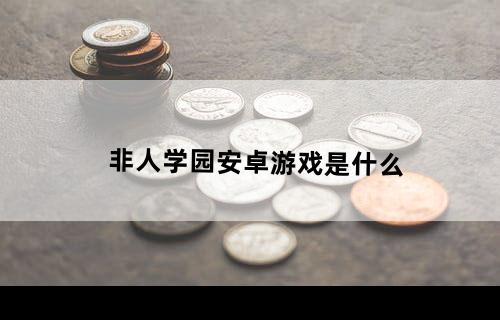 非人学园安卓游戏是什么
