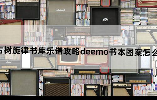 古树旋律书库乐谱攻略deemo书本图案怎么排