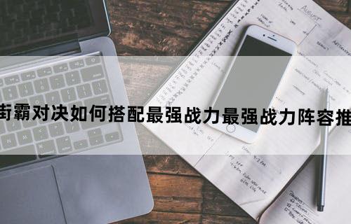 街霸对决如何搭配最强战力最强战力阵容推荐