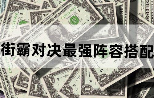 街霸对决最强阵容搭配