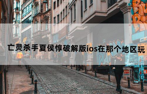 亡灵杀手夏侯惇破解版ios在那个地区玩