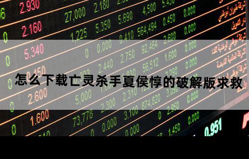 怎么下载亡灵杀手夏侯惇的破解版？？？求救。？？。。。