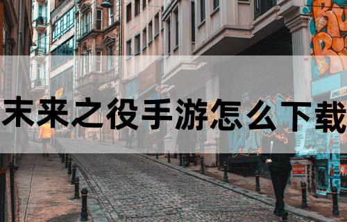 末来之役手游怎么下载