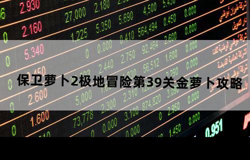 《保卫萝卜2》极地冒险第39关金萝卜攻略