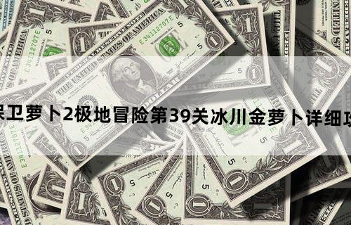 保卫萝卜2极地冒险第39关冰川金萝卜详细攻略