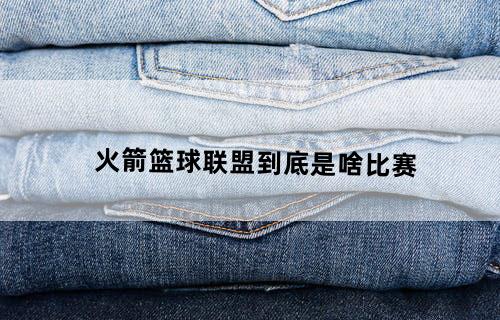 火箭篮球联盟到底是啥比赛