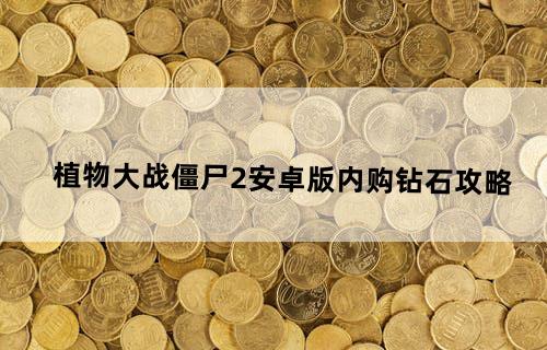 植物大战僵尸2安卓版内购钻石攻略