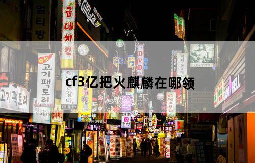 cf3亿把火麒麟在哪领