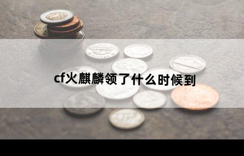 cf火麒麟领了什么时候到