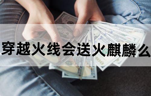 穿越火线会送火麒麟么?