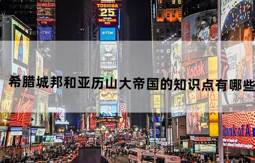 希腊城邦和亚历山大帝国的知识点有哪些?