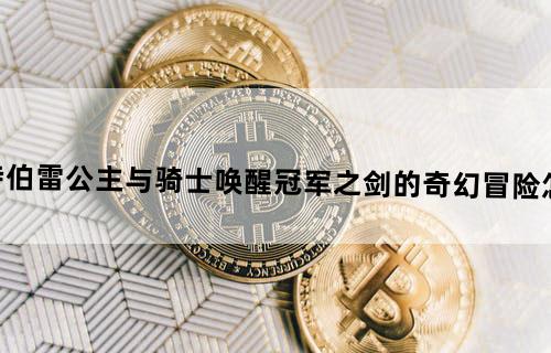 坎特伯雷公主与骑士唤醒冠军之剑的奇幻冒险怎么样