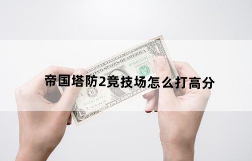 帝国塔防2竞技场怎么打高分