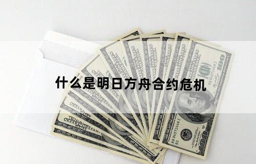 什么是明日方舟合约危机