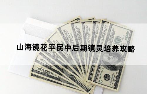 山海镜花平民中后期镜灵培养攻略